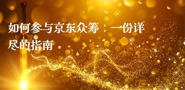 如何参与京东众筹:一份详尽的指南_债券资讯_第1张_期货开户_金融监管_外汇交易_债券资讯_全球市场_财经新闻 如何参与京东众筹:一份详尽的指南_https://cj007.lansai.wang_债券资讯_第1张