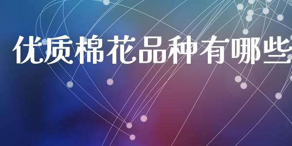 优质棉花品种有哪些_https://cj007.lansai.wang_外汇交易_第1张