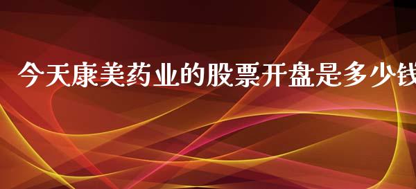 今天康美药业的股票开盘是多少钱_https://cj007.lansai.wang_债券资讯_第1张
