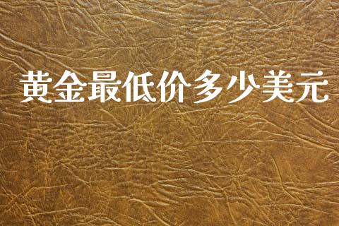 黄金最低价多少美元_https://cj007.lansai.wang_金融监管_第1张