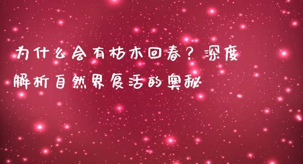 为什么会有枯木回春？深度解析自然界复活的奥秘_https://cj007.lansai.wang_债券资讯_第1张