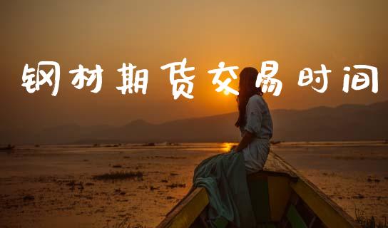 钢材期货交易时间_https://cj007.lansai.wang_全球市场_第1张