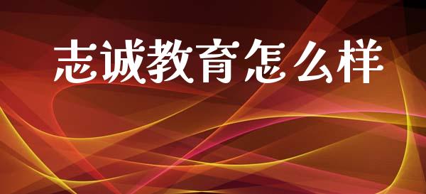 志诚教育怎么样_https://cj007.lansai.wang_金融监管_第1张