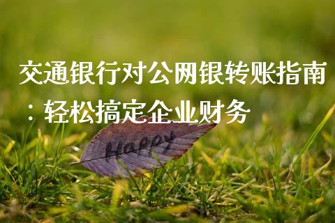 交通银行对公网银转账指南：轻松搞定企业财务_https://cj007.lansai.wang_全球市场_第1张