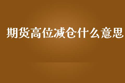 期货高位减仓什么意思_期货开户_第1张_期货开户_金融监管_外汇交易_债券资讯_全球市场_财经新闻 期货高位减仓什么意思_https://cj007.lansai.wang_期货开户_第1张