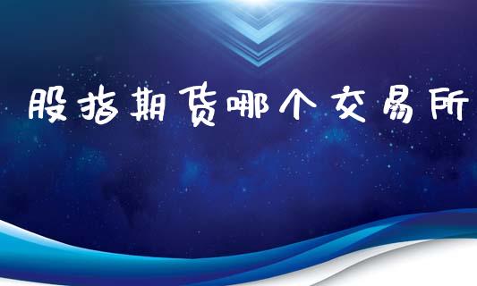 股指期货哪个交易所_https://cj007.lansai.wang_全球市场_第1张