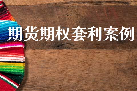 期货期权套利案例_https://cj007.lansai.wang_全球市场_第1张