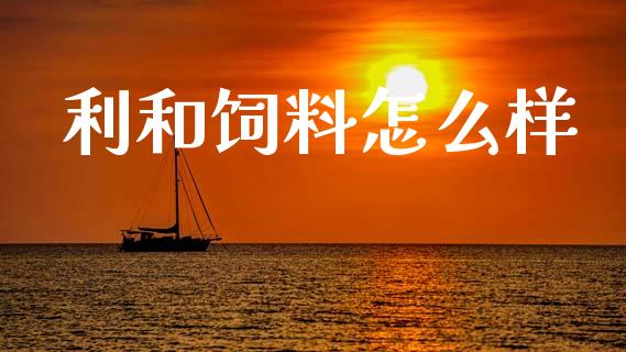 利和饲料怎么样_https://cj007.lansai.wang_债券资讯_第1张
