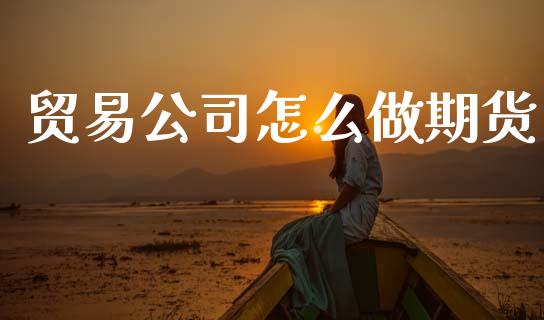 贸易公司怎么做期货_https://cj007.lansai.wang_债券资讯_第1张