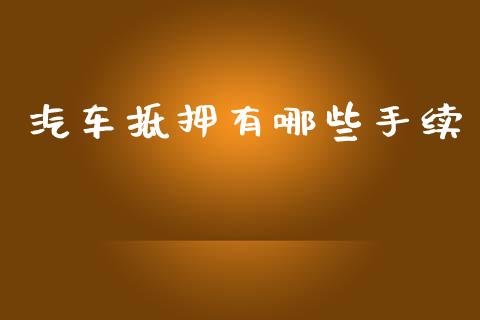 汽车抵押有哪些手续_https://cj007.lansai.wang_金融监管_第1张
