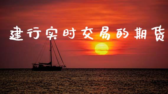 建行实时交易的期货_https://cj007.lansai.wang_外汇交易_第1张