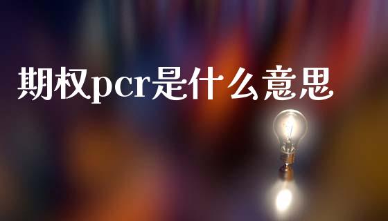 期权pcr是什么意思_https://cj007.lansai.wang_金融监管_第1张
