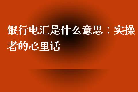 银行电汇是什么意思：实操者的心里话_https://cj007.lansai.wang_金融监管_第1张