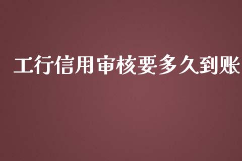 工行信用审核要多久到账_https://cj007.lansai.wang_全球市场_第1张
