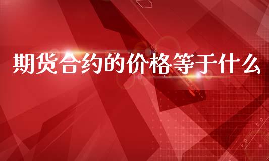 期货合约的价格等于什么_https://cj007.lansai.wang_全球市场_第1张