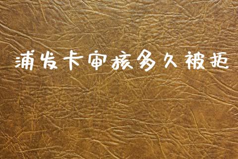 浦发卡审核多久被拒_https://cj007.lansai.wang_期货开户_第1张