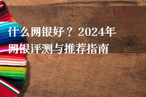 什么网银好？ 2024年网银评测与推荐指南_https://cj007.lansai.wang_外汇交易_第1张