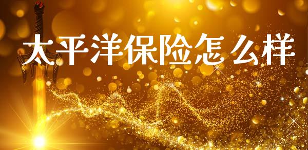 太平洋保险怎么样_https://cj007.lansai.wang_期货开户_第1张
