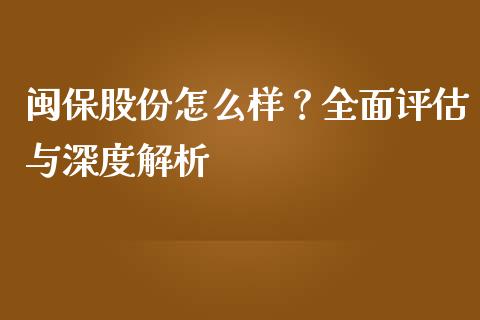闽保股份怎么样？全面评估与深度解析_https://cj007.lansai.wang_外汇交易_第1张