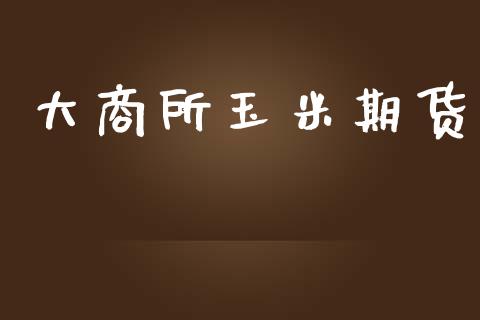 大商所玉米期货_https://cj007.lansai.wang_全球市场_第1张
