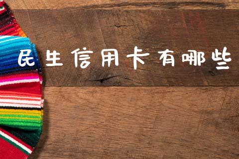 民生信用卡有哪些_https://cj007.lansai.wang_期货开户_第1张