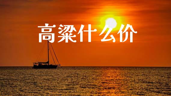 高粱什么价_https://cj007.lansai.wang_金融监管_第1张