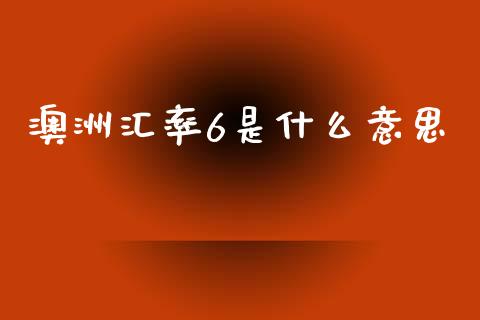 澳洲汇率6是什么意思_https://cj007.lansai.wang_外汇交易_第1张