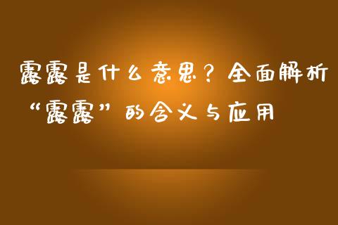 露露是什么意思？全面解析“露露”的含义与应用_https://cj007.lansai.wang_财经新闻_第1张