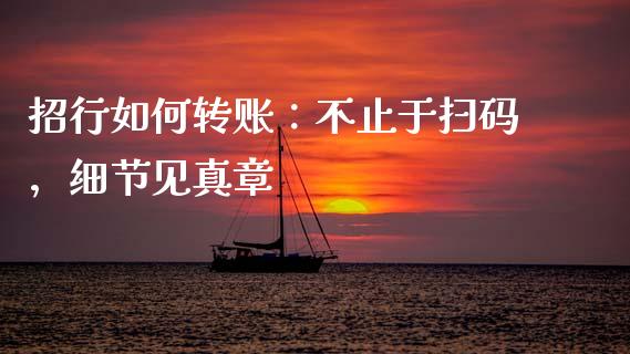 招行如何转账：不止于扫码，细节见真章_https://cj007.lansai.wang_财经新闻_第1张