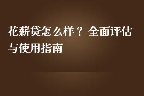 花薪贷怎么样? 全面评估与使用指南_外汇交易_第1张_期货开户_金融监管_外汇交易_债券资讯_全球市场_财经新闻 花薪贷怎么样? 全面评估与使用指南_https://cj007.lansai.wang_外汇交易_第1张