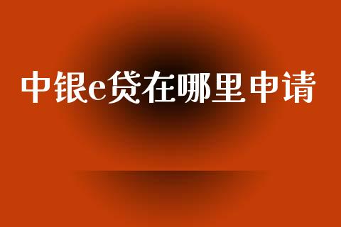 中银e贷在哪里申请_https://cj007.lansai.wang_财经新闻_第1张