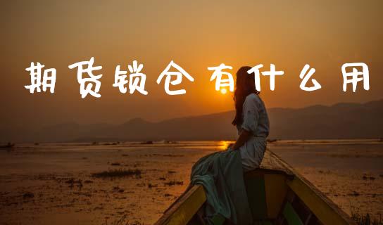 期货锁仓有什么用_https://cj007.lansai.wang_全球市场_第1张