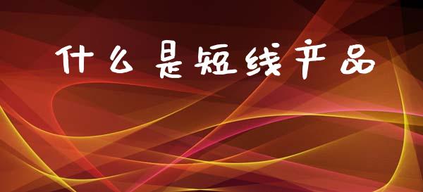 什么是短线产品_https://cj007.lansai.wang_外汇交易_第1张