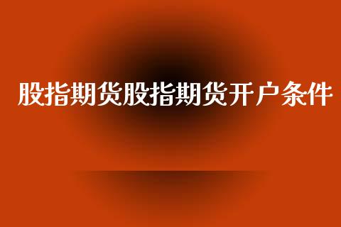 股指期货股指期货开户条件_https://cj007.lansai.wang_债券资讯_第1张