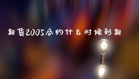 期货2005合约什么时候到期_https://cj007.lansai.wang_全球市场_第1张