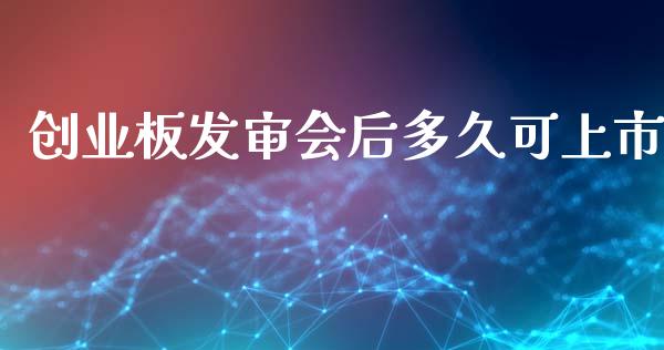 创业板发审会后多久可上市_https://cj007.lansai.wang_金融监管_第1张