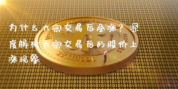 为什么大宗交易后会涨？深度解析大宗交易后的股价上涨现象_https://cj007.lansai.wang_全球市场_第1张