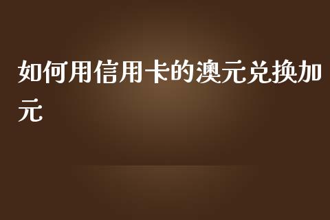 如何用信用卡的澳元兑换加元_https://cj007.lansai.wang_全球市场_第1张