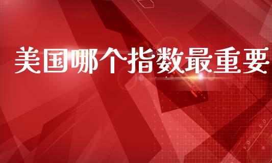 美国哪个指数最重要_https://cj007.lansai.wang_全球市场_第1张