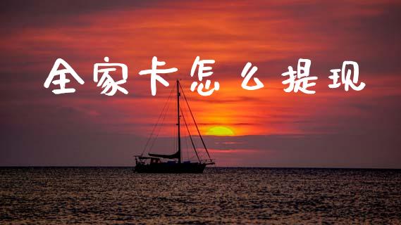 全家卡怎么提现_https://cj007.lansai.wang_全球市场_第1张