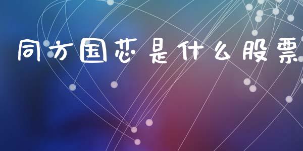 同方国芯是什么股票_外汇交易_第1张_期货开户_金融监管_外汇交易_债券资讯_全球市场_财经新闻 同方国芯是什么股票_https://cj007.lansai.wang_外汇交易_第1张