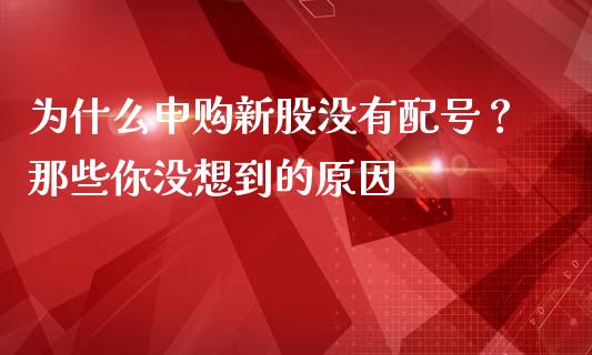 为什么申购新股没有配号？那些你没想到的原因_https://cj007.lansai.wang_外汇交易_第1张