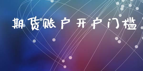 期货账户开户门槛_https://cj007.lansai.wang_期货开户_第1张