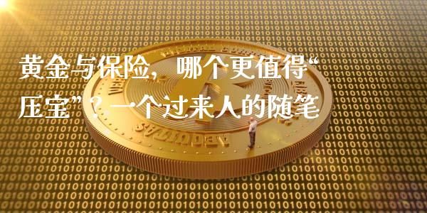 黄金与保险，哪个更值得“压宝”？一个过来人的随笔_https://cj007.lansai.wang_外汇交易_第1张