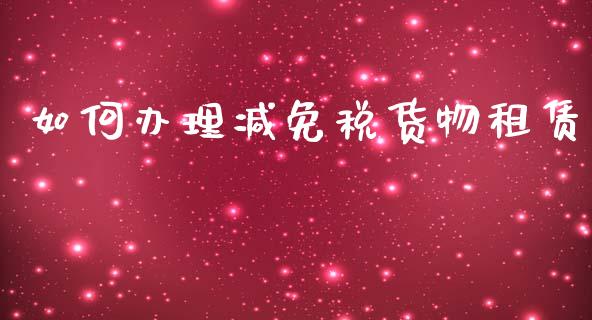 如何办理减免税货物租赁_https://cj007.lansai.wang_外汇交易_第1张