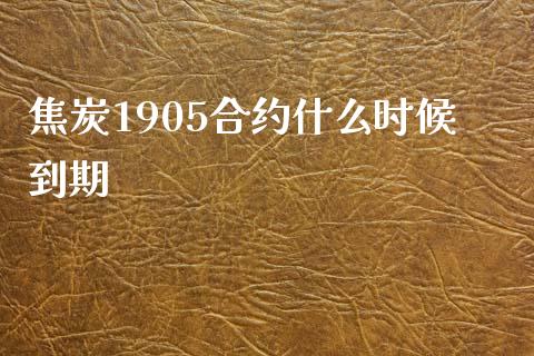 焦炭1905合约什么时候到期_https://cj007.lansai.wang_财经新闻_第1张