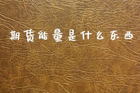 期货能量是什么东西_财经新闻_第1张_期货开户_金融监管_外汇交易_债券资讯_全球市场_财经新闻 期货能量是什么东西_https://cj007.lansai.wang_财经新闻_第1张