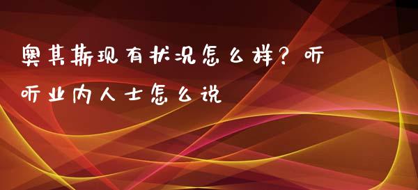 奥其斯现有状况怎么样？听听业内人士怎么说_https://cj007.lansai.wang_全球市场_第1张