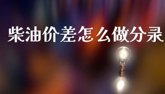 柴油价差怎么做分录_https://cj007.lansai.wang_外汇交易_第1张