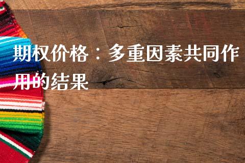 期权价格：多重因素共同作用的结果_https://cj007.lansai.wang_外汇交易_第1张